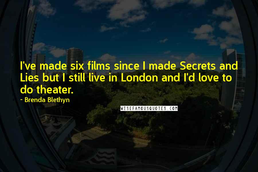 Brenda Blethyn Quotes: I've made six films since I made Secrets and Lies but I still live in London and I'd love to do theater.