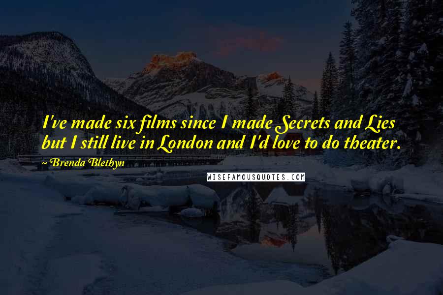 Brenda Blethyn Quotes: I've made six films since I made Secrets and Lies but I still live in London and I'd love to do theater.