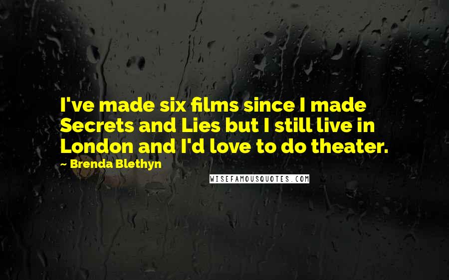 Brenda Blethyn Quotes: I've made six films since I made Secrets and Lies but I still live in London and I'd love to do theater.