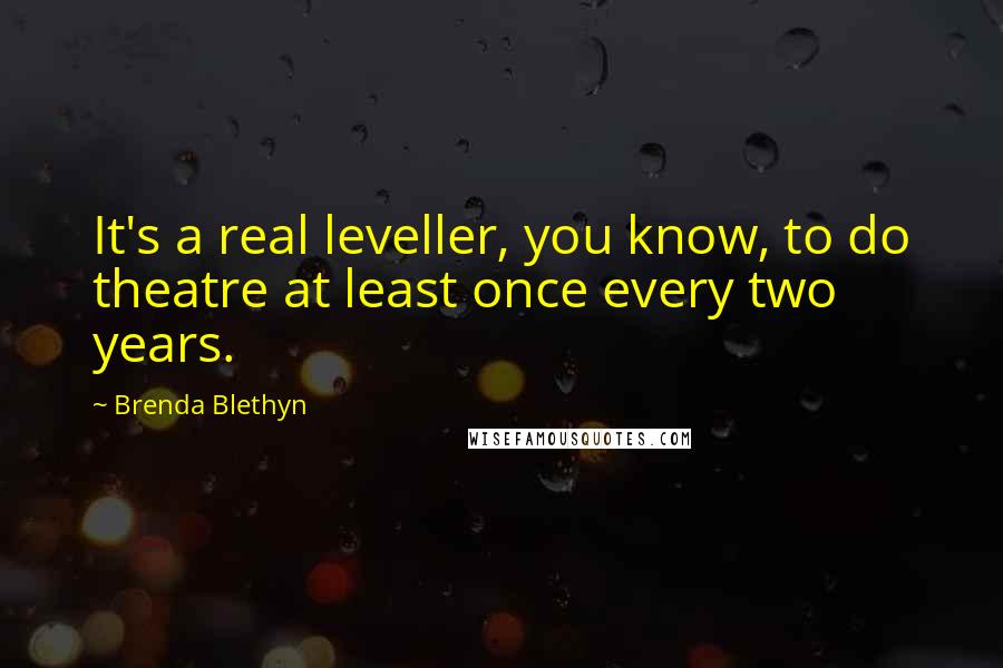 Brenda Blethyn Quotes: It's a real leveller, you know, to do theatre at least once every two years.