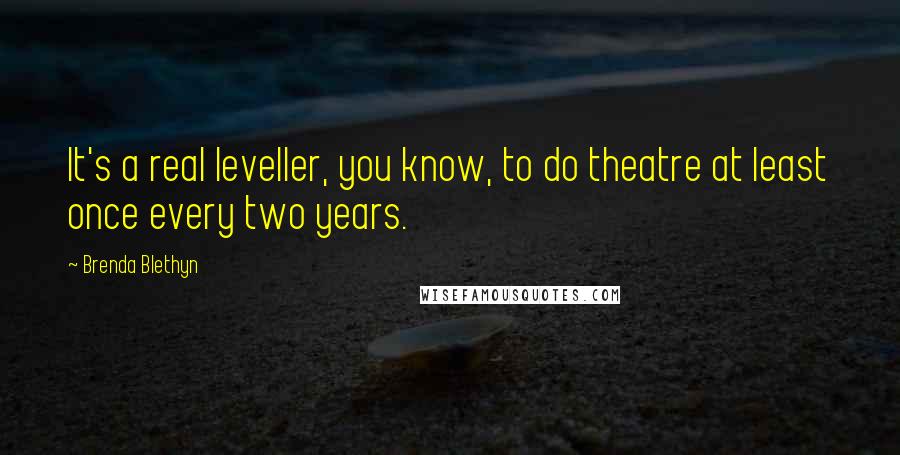 Brenda Blethyn Quotes: It's a real leveller, you know, to do theatre at least once every two years.