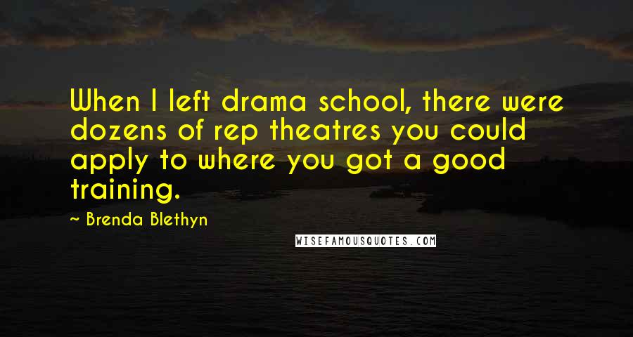 Brenda Blethyn Quotes: When I left drama school, there were dozens of rep theatres you could apply to where you got a good training.