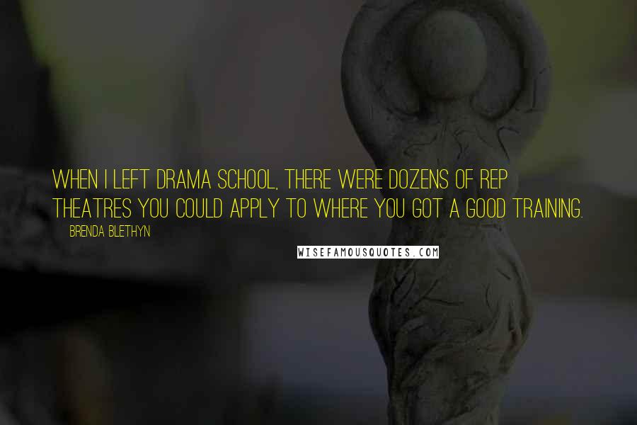 Brenda Blethyn Quotes: When I left drama school, there were dozens of rep theatres you could apply to where you got a good training.