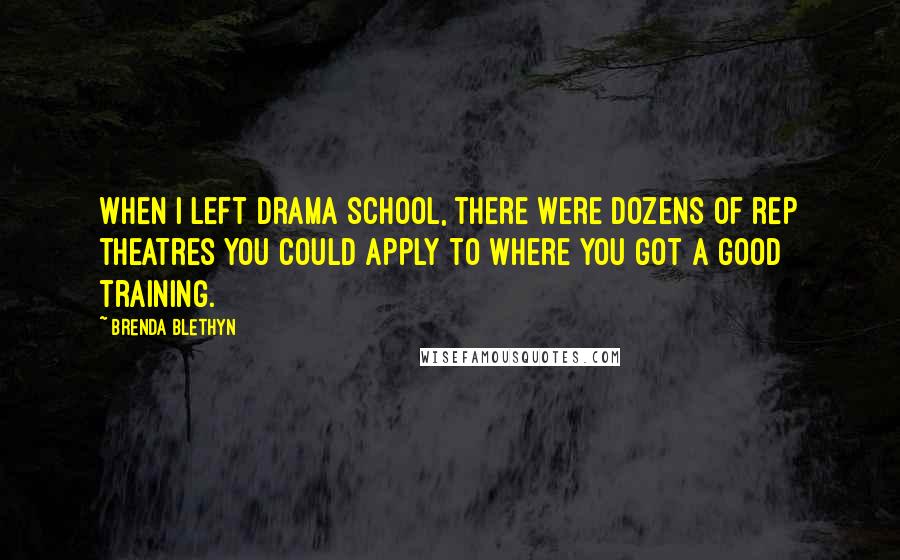 Brenda Blethyn Quotes: When I left drama school, there were dozens of rep theatres you could apply to where you got a good training.