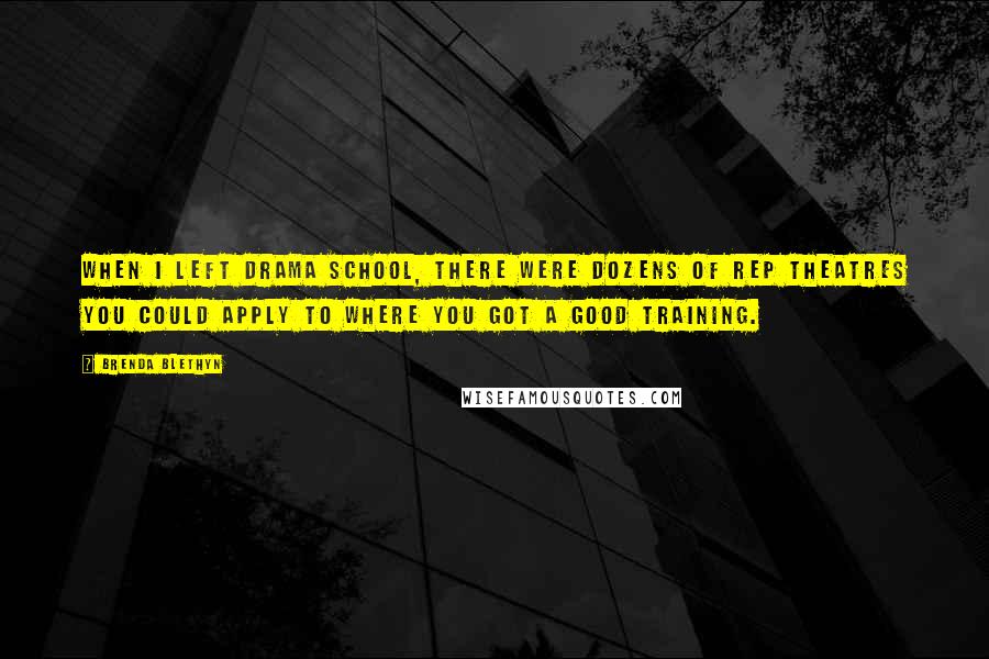 Brenda Blethyn Quotes: When I left drama school, there were dozens of rep theatres you could apply to where you got a good training.