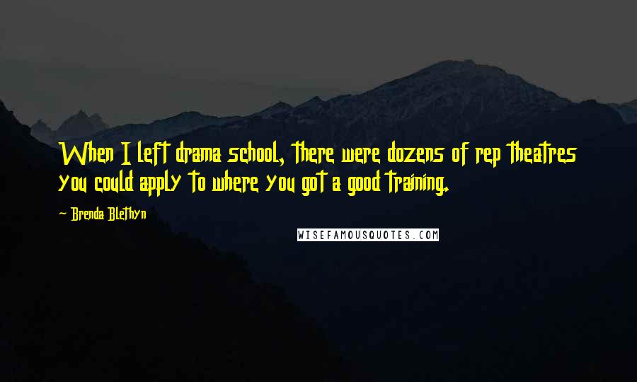 Brenda Blethyn Quotes: When I left drama school, there were dozens of rep theatres you could apply to where you got a good training.