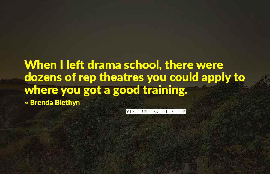 Brenda Blethyn Quotes: When I left drama school, there were dozens of rep theatres you could apply to where you got a good training.