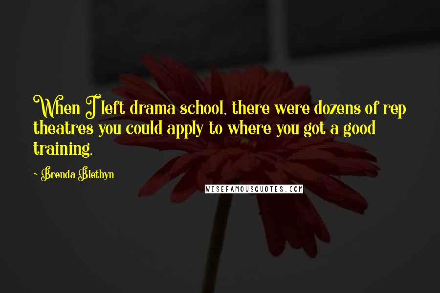 Brenda Blethyn Quotes: When I left drama school, there were dozens of rep theatres you could apply to where you got a good training.