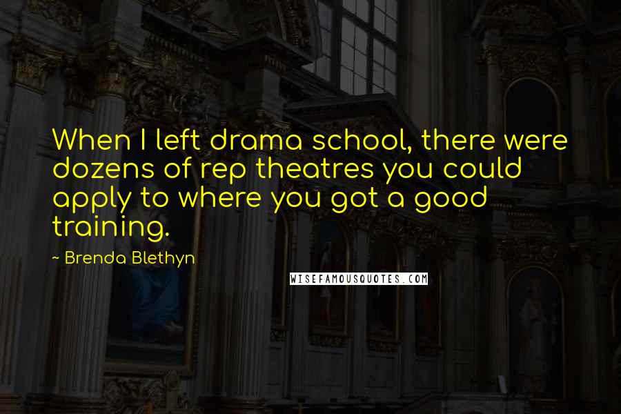 Brenda Blethyn Quotes: When I left drama school, there were dozens of rep theatres you could apply to where you got a good training.