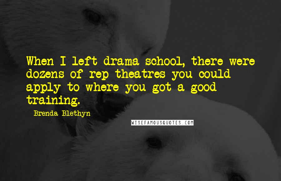 Brenda Blethyn Quotes: When I left drama school, there were dozens of rep theatres you could apply to where you got a good training.