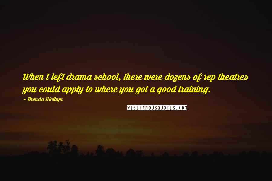 Brenda Blethyn Quotes: When I left drama school, there were dozens of rep theatres you could apply to where you got a good training.