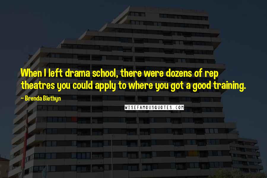 Brenda Blethyn Quotes: When I left drama school, there were dozens of rep theatres you could apply to where you got a good training.