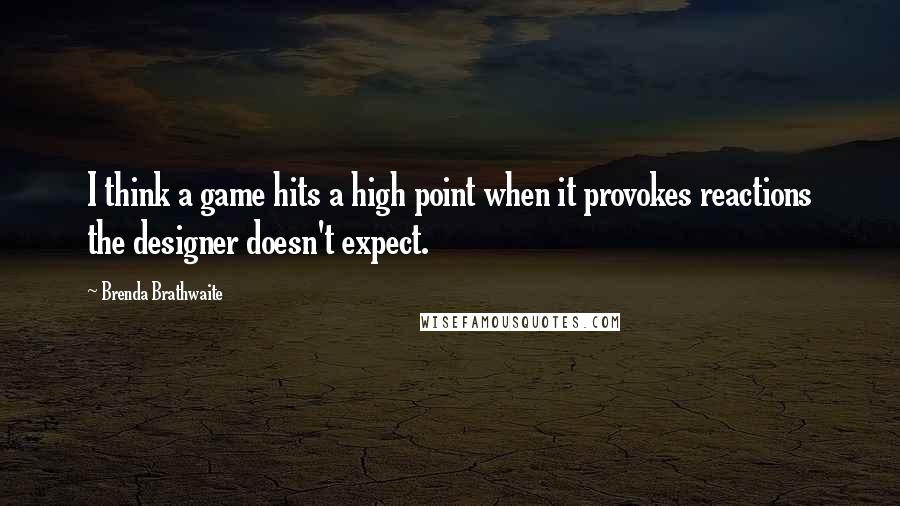 Brenda Brathwaite Quotes: I think a game hits a high point when it provokes reactions the designer doesn't expect.