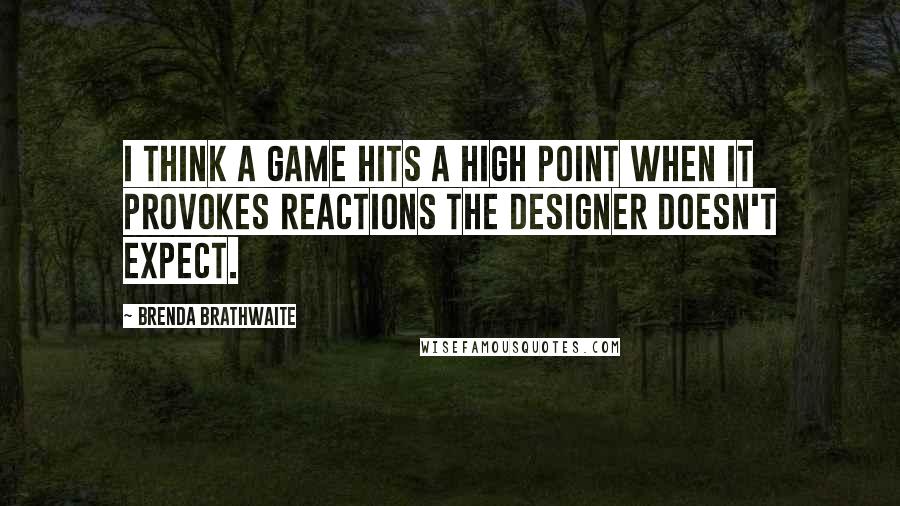 Brenda Brathwaite Quotes: I think a game hits a high point when it provokes reactions the designer doesn't expect.