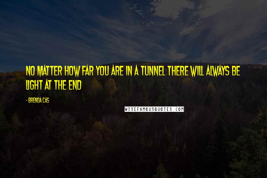 Brenda Cas Quotes: No matter how far you are in a tunnel there will always be light at the end