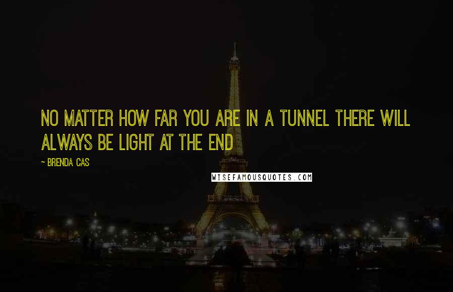 Brenda Cas Quotes: No matter how far you are in a tunnel there will always be light at the end