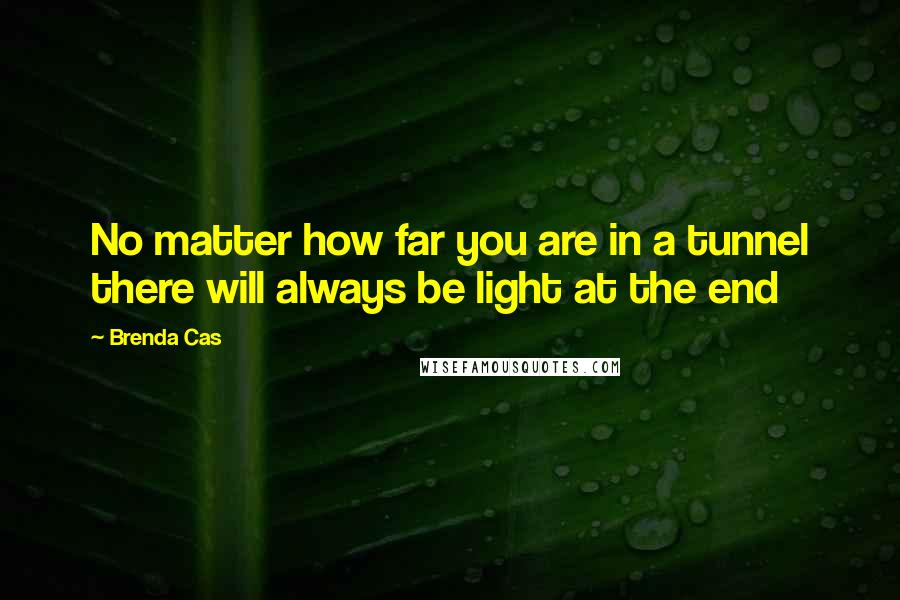 Brenda Cas Quotes: No matter how far you are in a tunnel there will always be light at the end