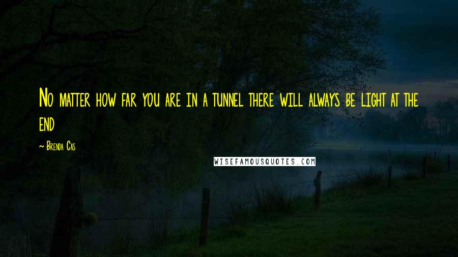 Brenda Cas Quotes: No matter how far you are in a tunnel there will always be light at the end