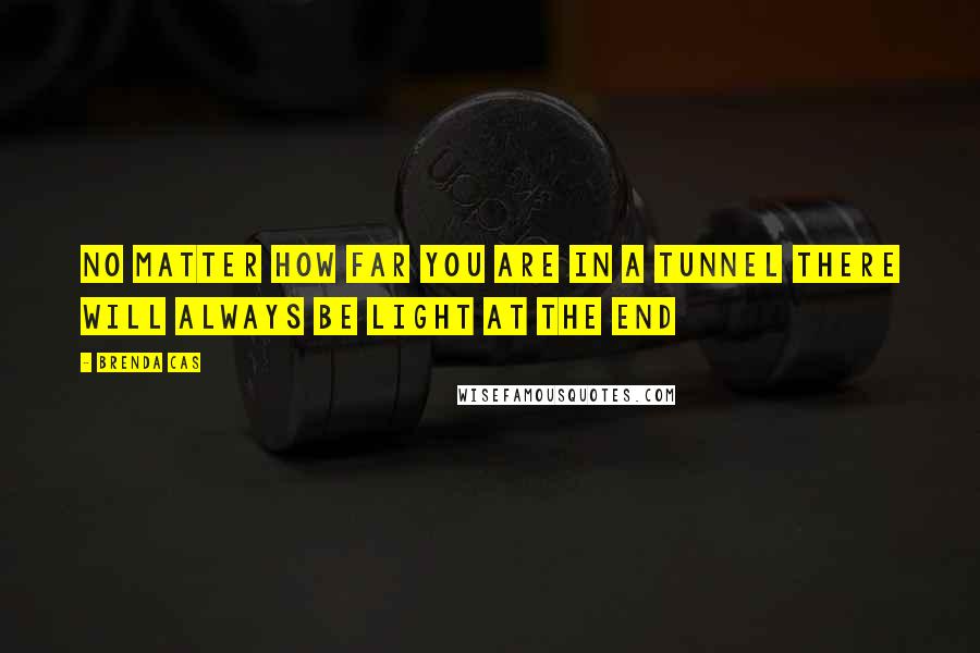 Brenda Cas Quotes: No matter how far you are in a tunnel there will always be light at the end