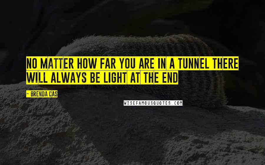 Brenda Cas Quotes: No matter how far you are in a tunnel there will always be light at the end