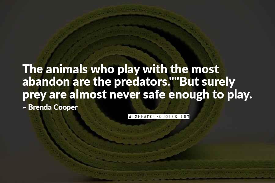 Brenda Cooper Quotes: The animals who play with the most abandon are the predators.""But surely prey are almost never safe enough to play.