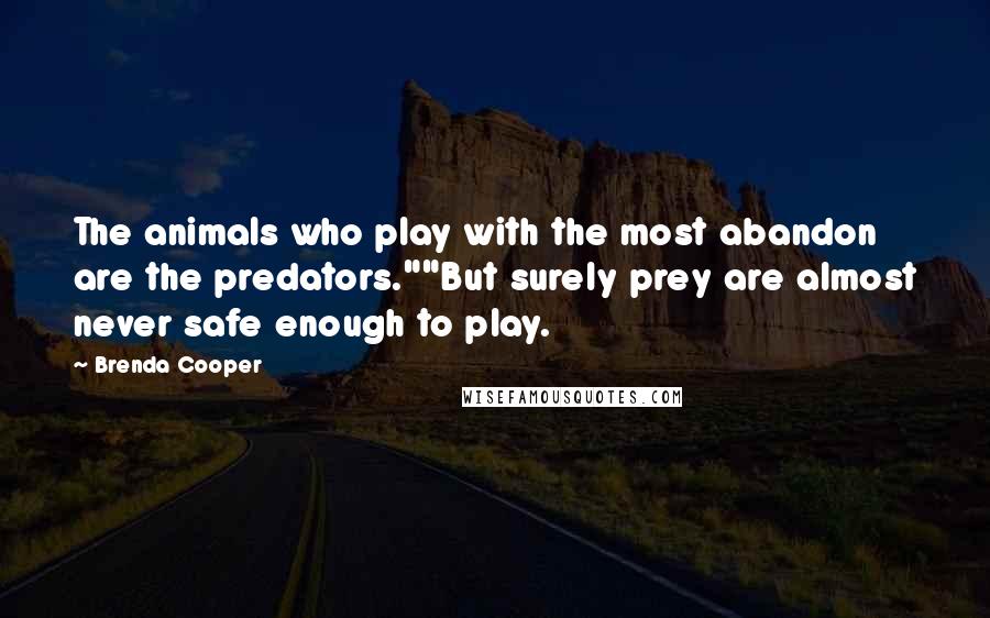 Brenda Cooper Quotes: The animals who play with the most abandon are the predators.""But surely prey are almost never safe enough to play.