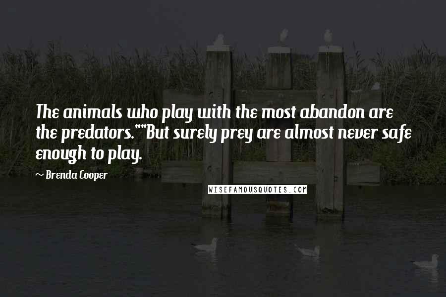 Brenda Cooper Quotes: The animals who play with the most abandon are the predators.""But surely prey are almost never safe enough to play.