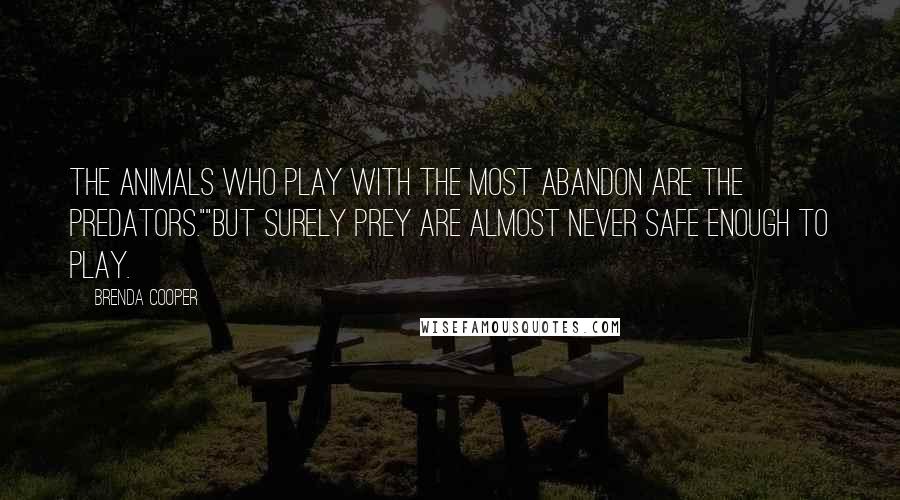 Brenda Cooper Quotes: The animals who play with the most abandon are the predators.""But surely prey are almost never safe enough to play.