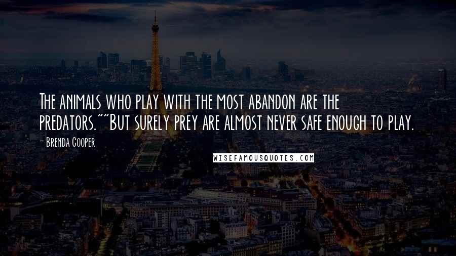 Brenda Cooper Quotes: The animals who play with the most abandon are the predators.""But surely prey are almost never safe enough to play.