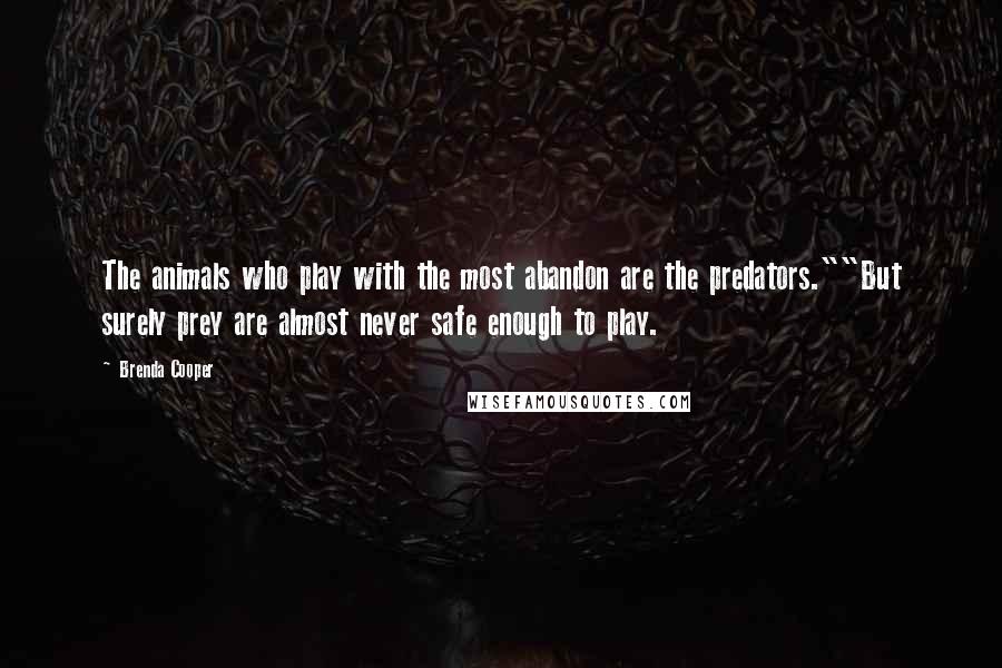 Brenda Cooper Quotes: The animals who play with the most abandon are the predators.""But surely prey are almost never safe enough to play.