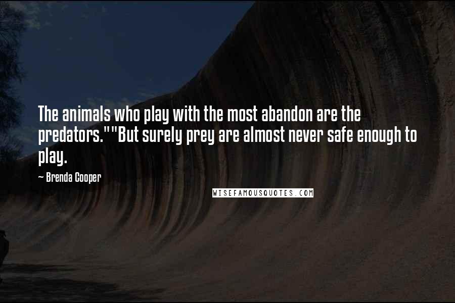 Brenda Cooper Quotes: The animals who play with the most abandon are the predators.""But surely prey are almost never safe enough to play.