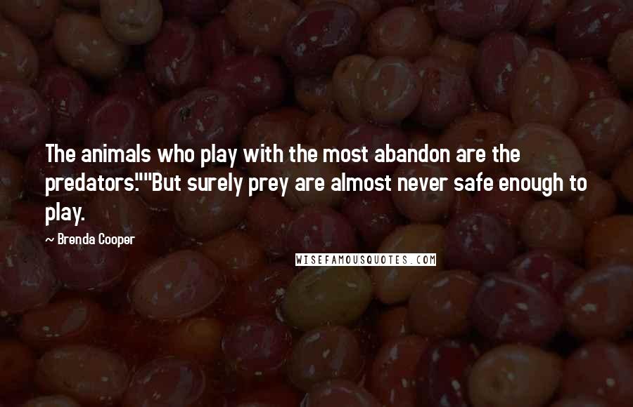 Brenda Cooper Quotes: The animals who play with the most abandon are the predators.""But surely prey are almost never safe enough to play.