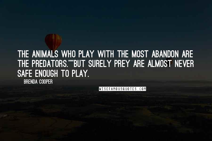 Brenda Cooper Quotes: The animals who play with the most abandon are the predators.""But surely prey are almost never safe enough to play.