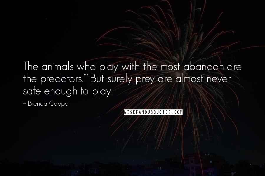 Brenda Cooper Quotes: The animals who play with the most abandon are the predators.""But surely prey are almost never safe enough to play.