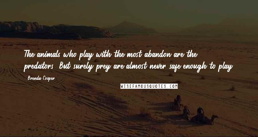 Brenda Cooper Quotes: The animals who play with the most abandon are the predators.""But surely prey are almost never safe enough to play.