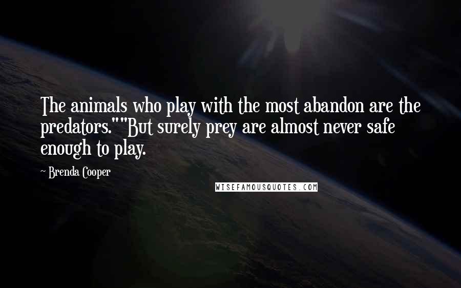 Brenda Cooper Quotes: The animals who play with the most abandon are the predators.""But surely prey are almost never safe enough to play.