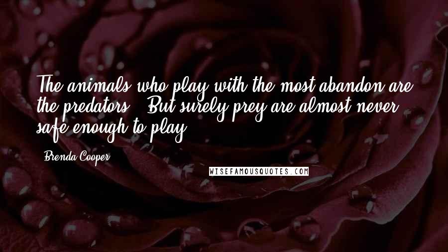 Brenda Cooper Quotes: The animals who play with the most abandon are the predators.""But surely prey are almost never safe enough to play.