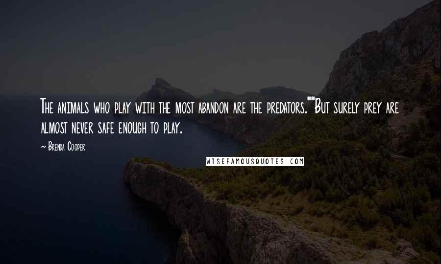 Brenda Cooper Quotes: The animals who play with the most abandon are the predators.""But surely prey are almost never safe enough to play.