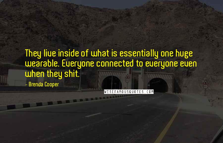 Brenda Cooper Quotes: They live inside of what is essentially one huge wearable. Everyone connected to everyone even when they shit.