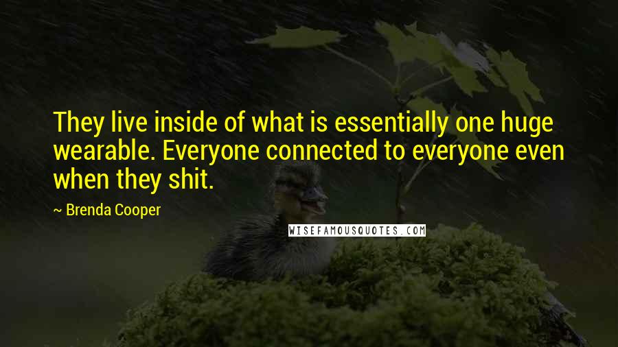 Brenda Cooper Quotes: They live inside of what is essentially one huge wearable. Everyone connected to everyone even when they shit.