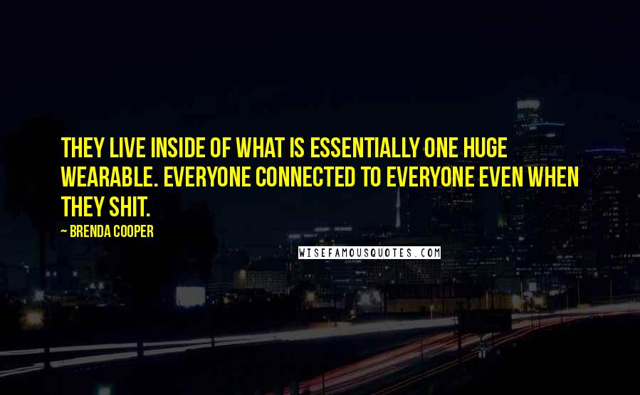 Brenda Cooper Quotes: They live inside of what is essentially one huge wearable. Everyone connected to everyone even when they shit.