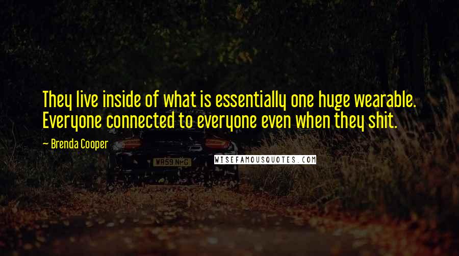 Brenda Cooper Quotes: They live inside of what is essentially one huge wearable. Everyone connected to everyone even when they shit.