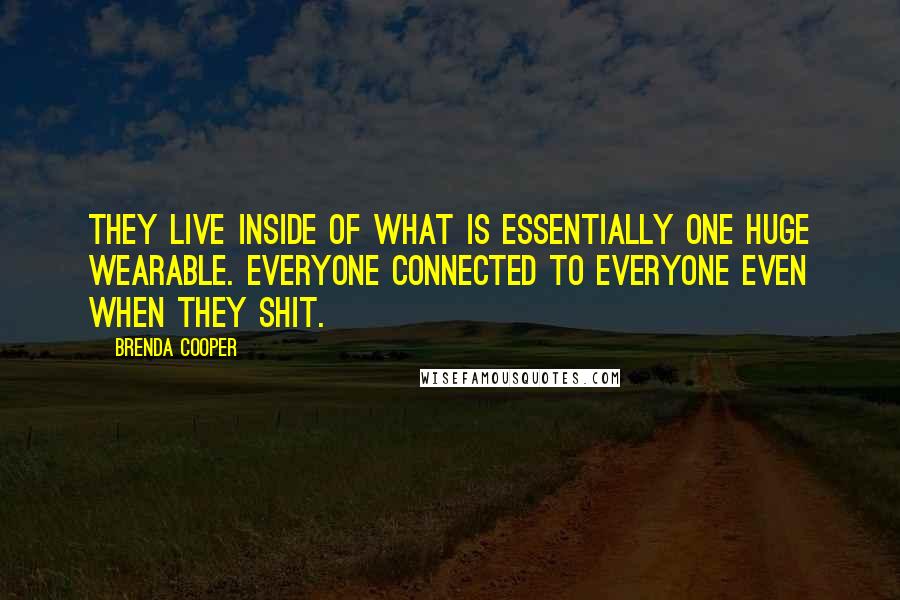 Brenda Cooper Quotes: They live inside of what is essentially one huge wearable. Everyone connected to everyone even when they shit.