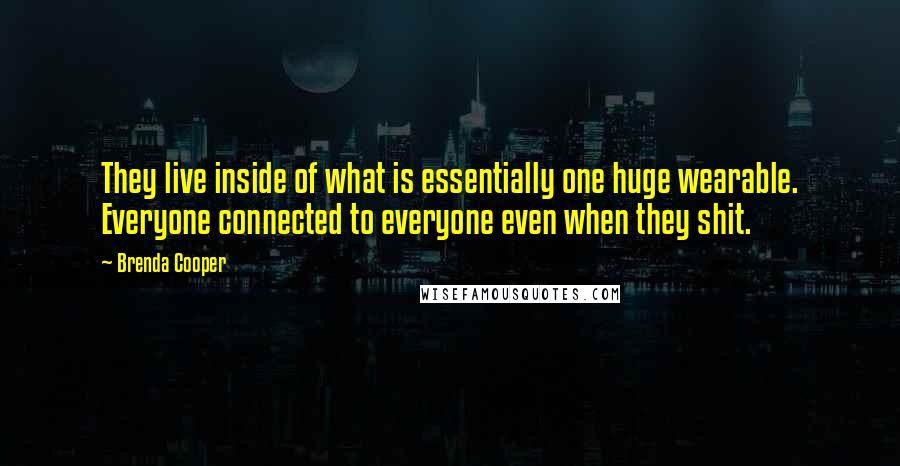 Brenda Cooper Quotes: They live inside of what is essentially one huge wearable. Everyone connected to everyone even when they shit.