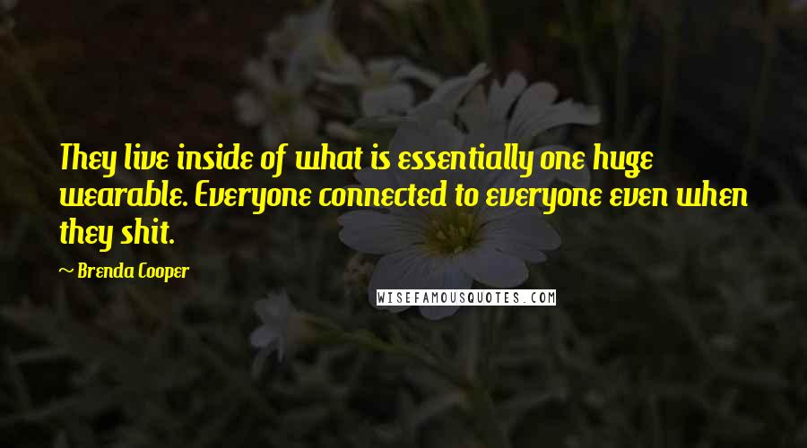 Brenda Cooper Quotes: They live inside of what is essentially one huge wearable. Everyone connected to everyone even when they shit.