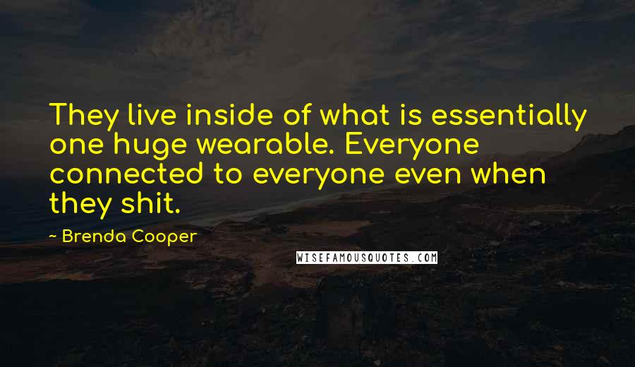 Brenda Cooper Quotes: They live inside of what is essentially one huge wearable. Everyone connected to everyone even when they shit.