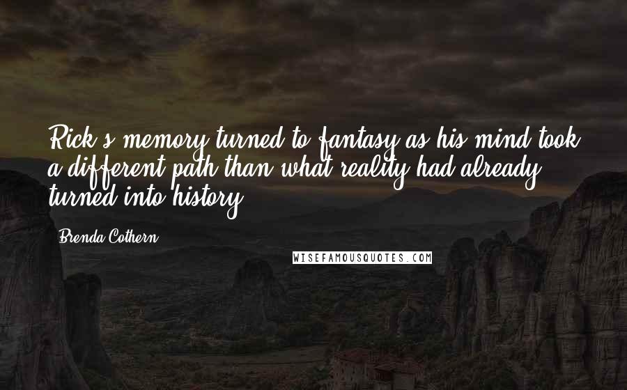 Brenda Cothern Quotes: Rick's memory turned to fantasy as his mind took a different path than what reality had already turned into history.