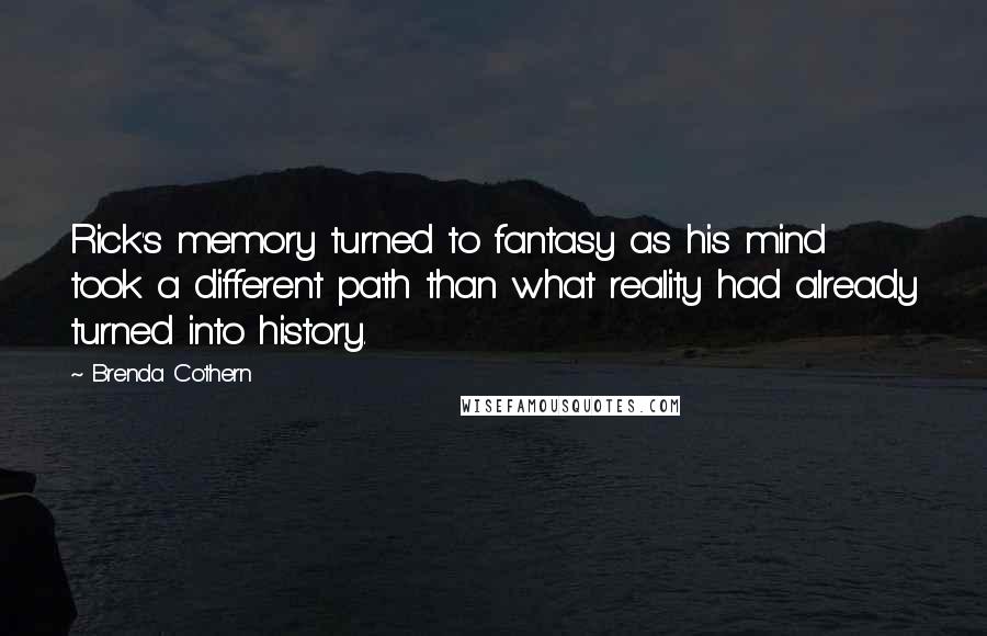 Brenda Cothern Quotes: Rick's memory turned to fantasy as his mind took a different path than what reality had already turned into history.