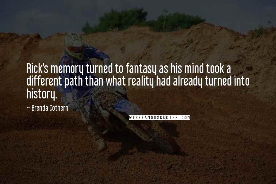 Brenda Cothern Quotes: Rick's memory turned to fantasy as his mind took a different path than what reality had already turned into history.