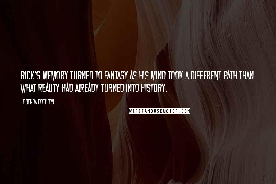 Brenda Cothern Quotes: Rick's memory turned to fantasy as his mind took a different path than what reality had already turned into history.